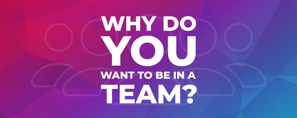 Why do you want to be in a team?